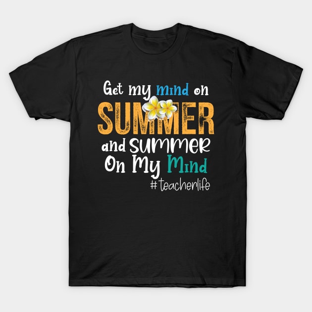 Teacher Life Got My Mind On Summer Funny Teachers T-Shirt by chidadesign